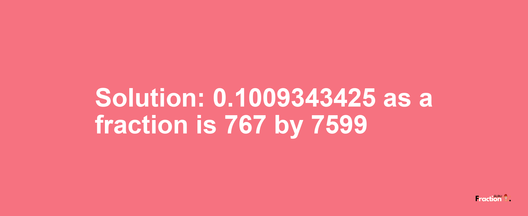 Solution:0.1009343425 as a fraction is 767/7599